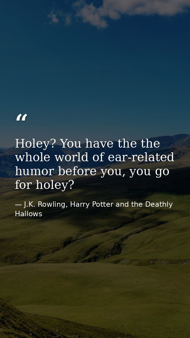 Holey? You have the the whole world of ear-related humor before you, you go for holey? — J.K. Rowling, Harry Potter and the Deathly Hallows