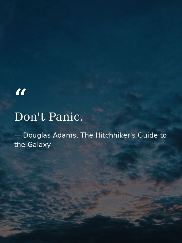 Don't Panic. — Douglas Adams, The Hitchhiker's Guide to the Galaxy