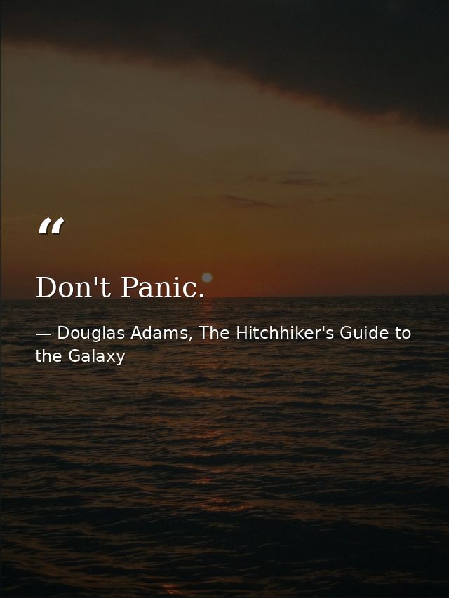 Don't Panic. — Douglas Adams, The Hitchhiker's Guide to the Galaxy
