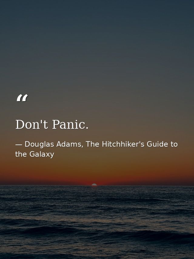 Don't Panic. — Douglas Adams, The Hitchhiker's Guide to the Galaxy