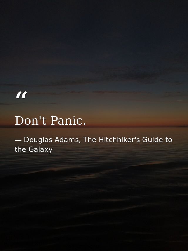 Don't Panic. — Douglas Adams, The Hitchhiker's Guide to the Galaxy