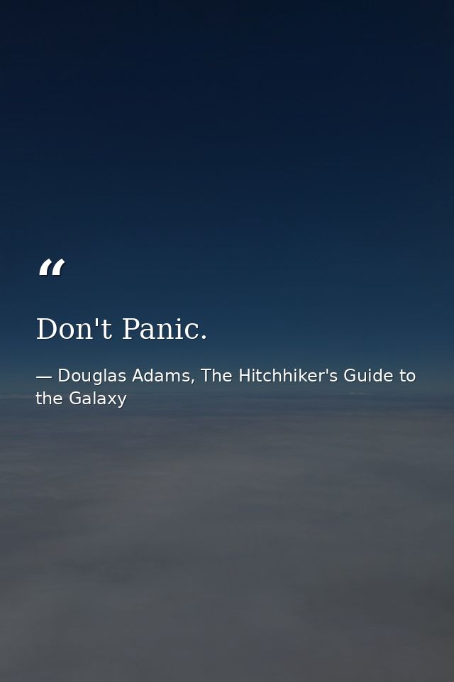 Don't Panic. — Douglas Adams, The Hitchhiker's Guide to the Galaxy
