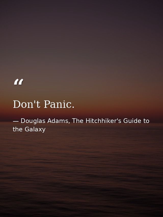 Don't Panic. — Douglas Adams, The Hitchhiker's Guide to the Galaxy