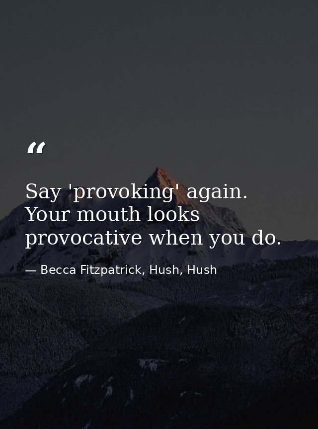 Say 'provoking' again. Your mouth looks provocative when you do. — Becca Fitzpatrick, Hush, Hush