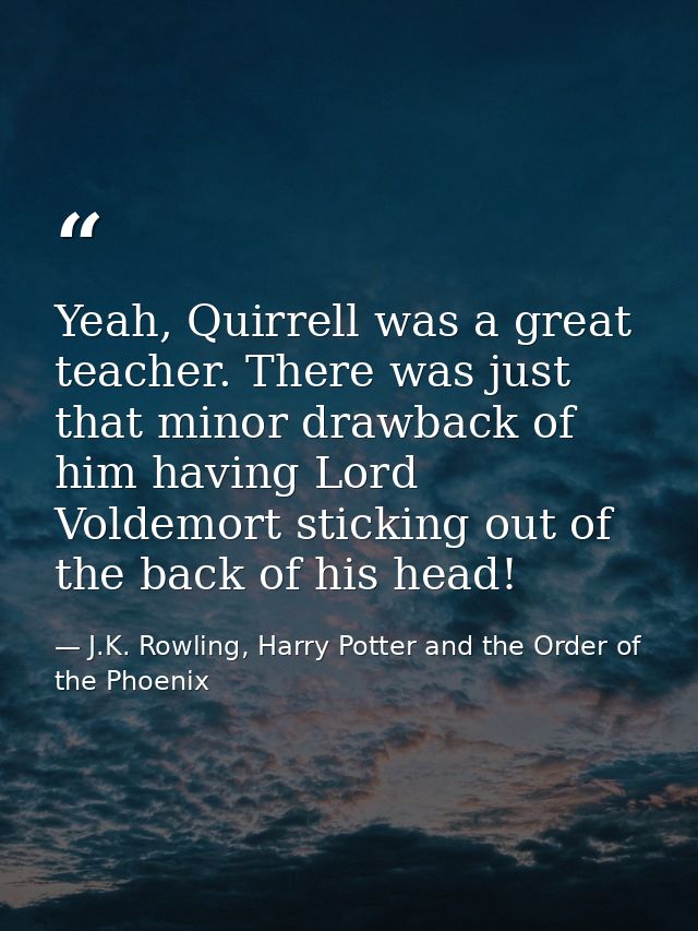Yeah, Quirrell was a great teacher. There was just that minor drawback of him having Lord Voldemort sticking out of the  — J.K. Rowling, Harry Potter and the Order of the Phoenix