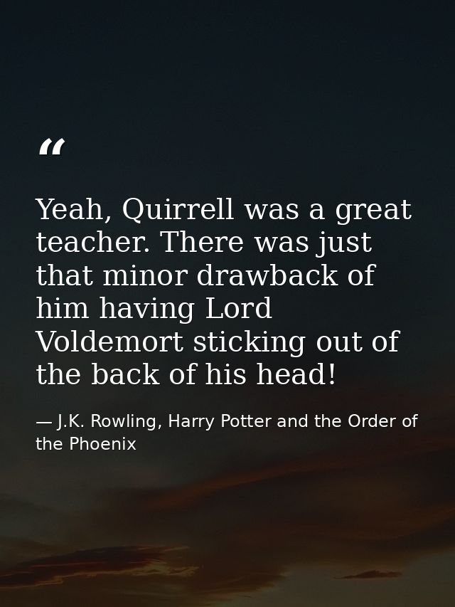 Yeah, Quirrell was a great teacher. There was just that minor drawback of him having Lord Voldemort sticking out of the  — J.K. Rowling, Harry Potter and the Order of the Phoenix