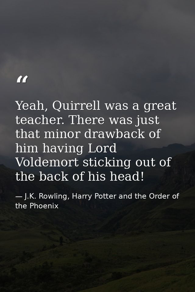 Yeah, Quirrell was a great teacher. There was just that minor drawback of him having Lord Voldemort sticking out of the  — J.K. Rowling, Harry Potter and the Order of the Phoenix