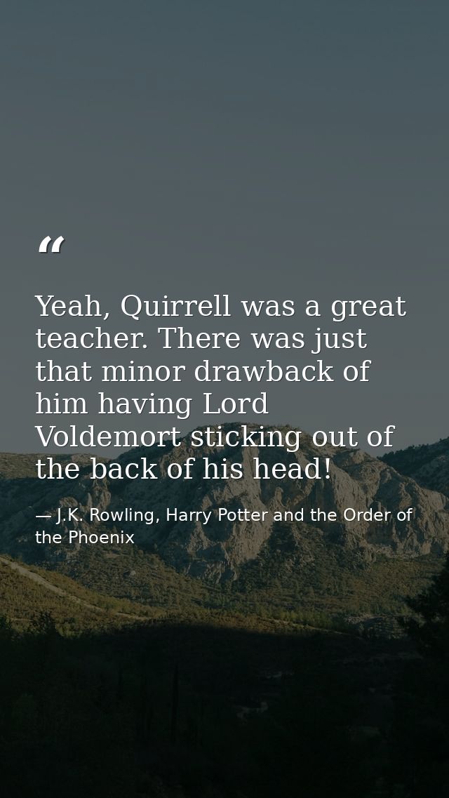 Yeah, Quirrell was a great teacher. There was just that minor drawback of him having Lord Voldemort sticking out of the  — J.K. Rowling, Harry Potter and the Order of the Phoenix