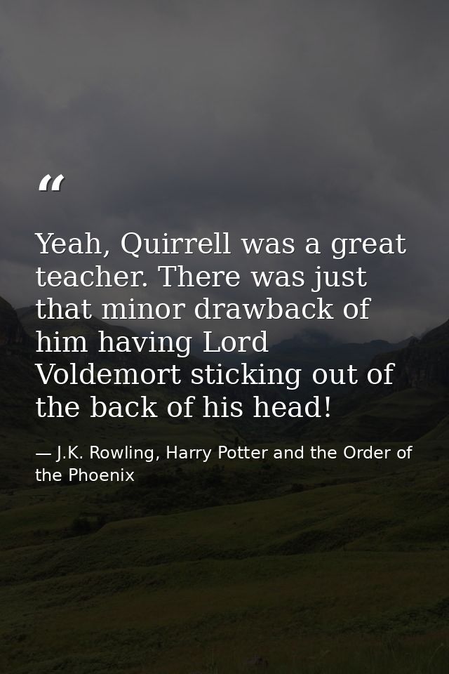 Yeah, Quirrell was a great teacher. There was just that minor drawback of him having Lord Voldemort sticking out of the  — J.K. Rowling, Harry Potter and the Order of the Phoenix