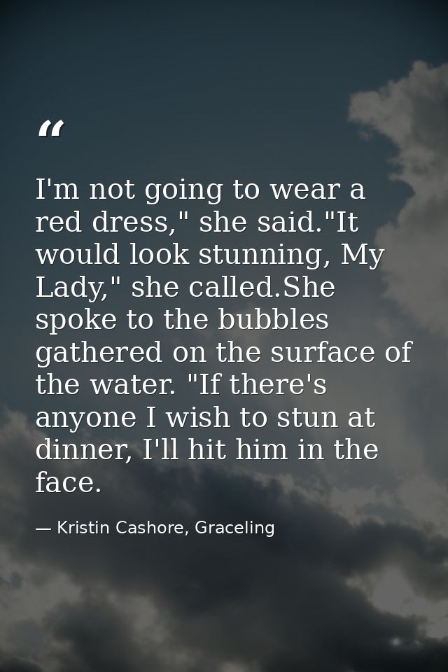 I'm not going to wear a red dress," she said."It would look stunning, My Lady," she called.She spoke to the bubbles gath — Kristin Cashore, Graceling