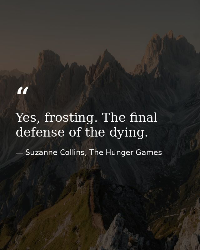 Yes, frosting. The final defense of the dying. — Suzanne Collins, The Hunger Games