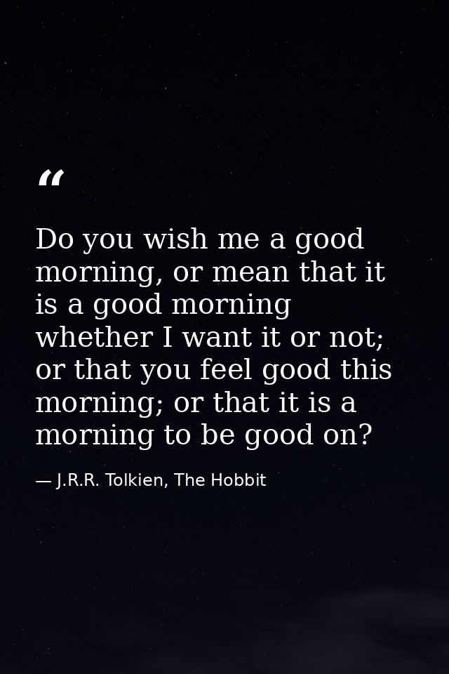 Do you wish me a good morning, or mean that it is a good morning whether I want it or not; or that you feel good this mo — J.R.R. Tolkien, The Hobbit