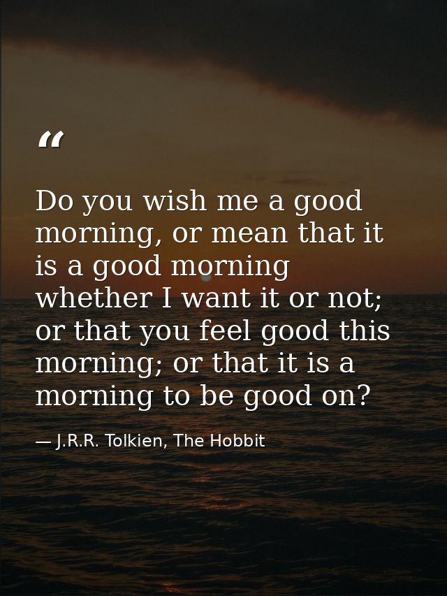 Do you wish me a good morning, or mean that it is a good morning whether I want it or not; or that you feel good this mo — J.R.R. Tolkien, The Hobbit