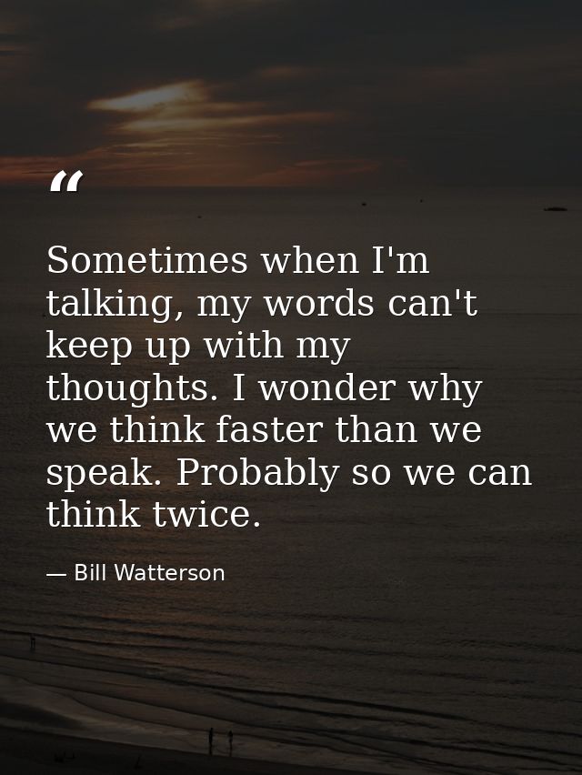 Sometimes when I'm talking, my words can't keep up with my thoughts. I wonder why we think faster than we speak. Probabl — Bill Watterson