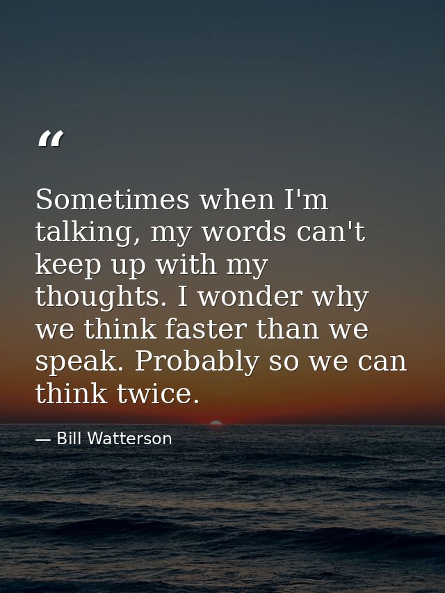 Sometimes when I'm talking, my words can't keep up with my thoughts. I wonder why we think faster than we speak. Probabl — Bill Watterson