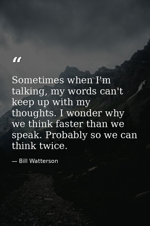 Sometimes when I'm talking, my words can't keep up with my thoughts. I wonder why we think faster than we speak. Probabl — Bill Watterson