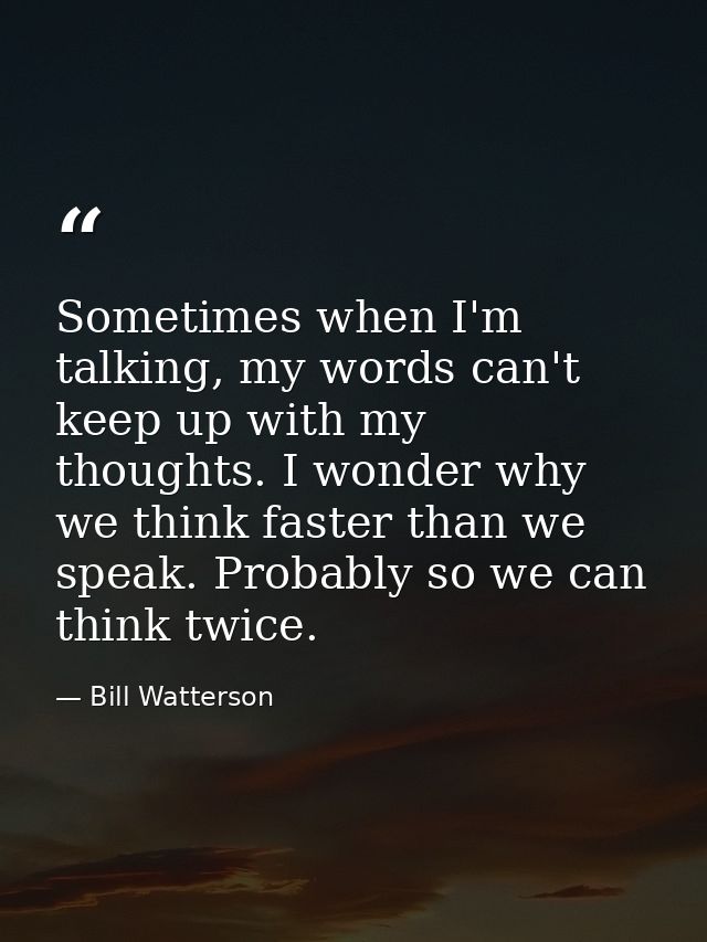 Sometimes when I'm talking, my words can't keep up with my thoughts. I wonder why we think faster than we speak. Probabl — Bill Watterson