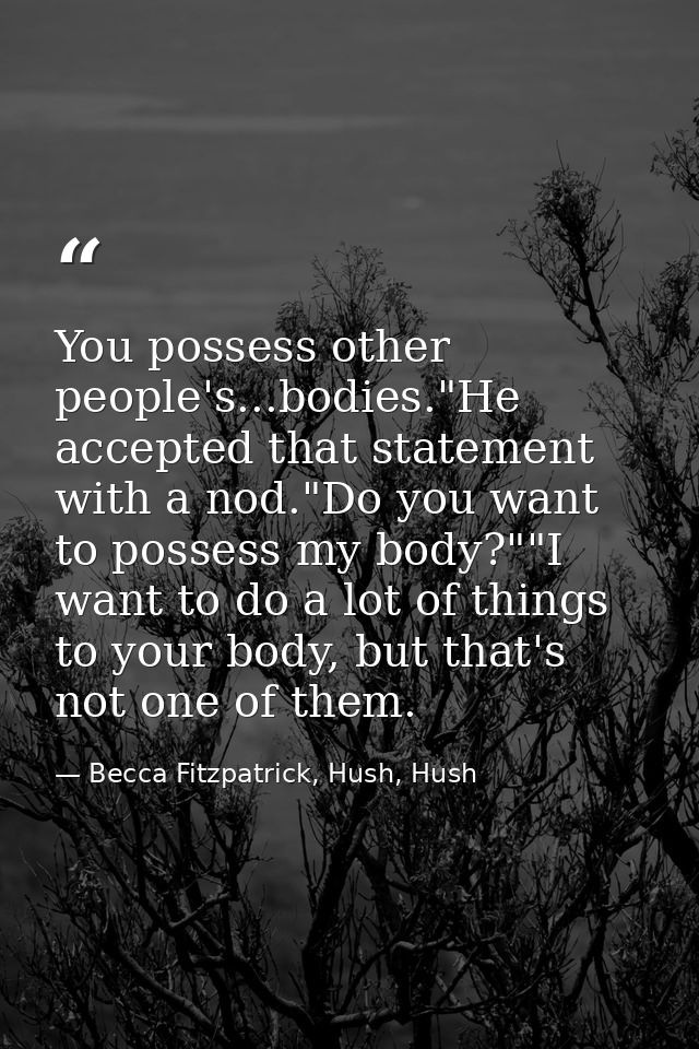 You possess other people's...bodies."He accepted that statement with a nod."Do you want to possess my body?""I want to d — Becca Fitzpatrick, Hush, Hush
