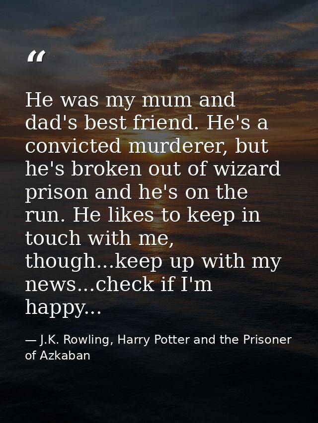 He was my mum and dad's best friend. He's a convicted murderer, but he's broken out of wizard prison and he's on the run — J.K. Rowling, Harry Potter and the Prisoner of Azkaban
