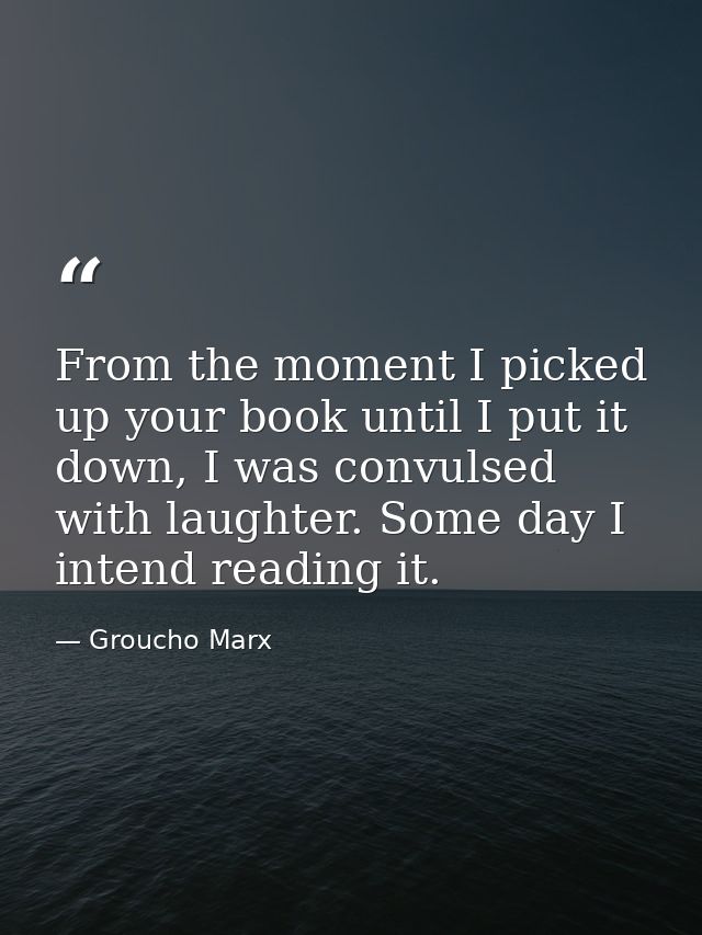 From the moment I picked up your book until I put it down, I was convulsed with laughter. Some day I intend reading it. — Groucho Marx