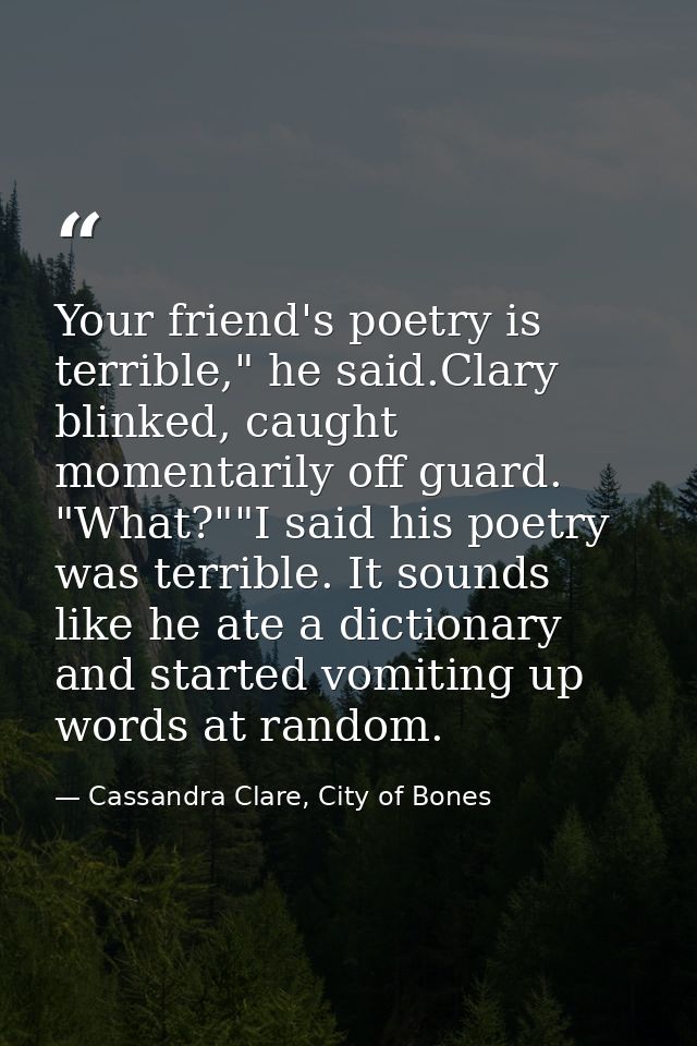Your friend's poetry is terrible," he said.Clary blinked, caught momentarily off guard. "What?""I said his poetry was te — Cassandra Clare, City of Bones