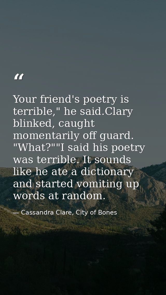 Your friend's poetry is terrible," he said.Clary blinked, caught momentarily off guard. "What?""I said his poetry was te — Cassandra Clare, City of Bones