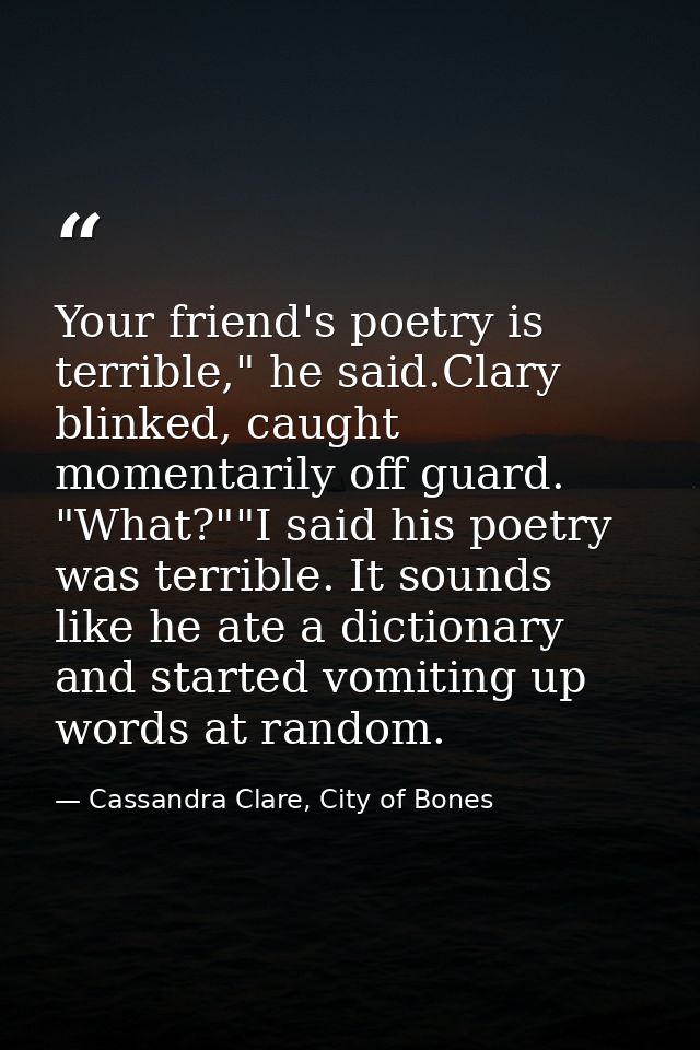 Your friend's poetry is terrible," he said.Clary blinked, caught momentarily off guard. "What?""I said his poetry was te — Cassandra Clare, City of Bones