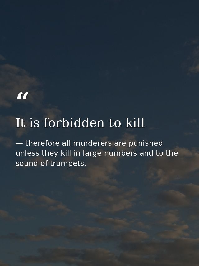 It is forbidden to kill — therefore all murderers are punished unless they kill in large numbers and to the sound of trumpets.