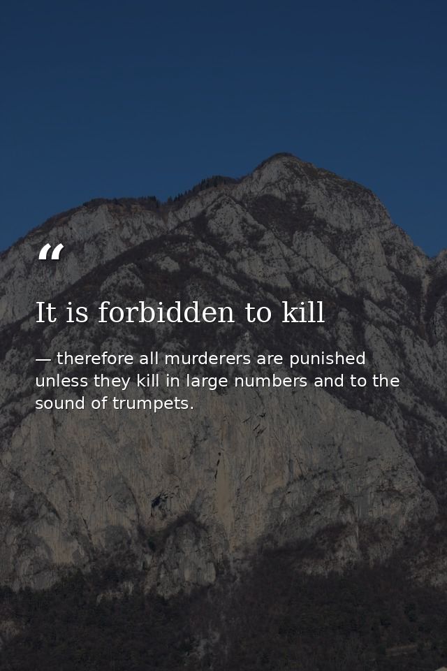 It is forbidden to kill — therefore all murderers are punished unless they kill in large numbers and to the sound of trumpets.