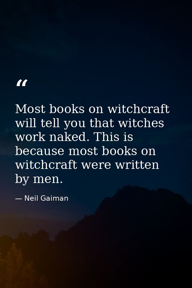 Most books on witchcraft will tell you that witches work naked. This is because most books on witchcraft were written by — Neil Gaiman