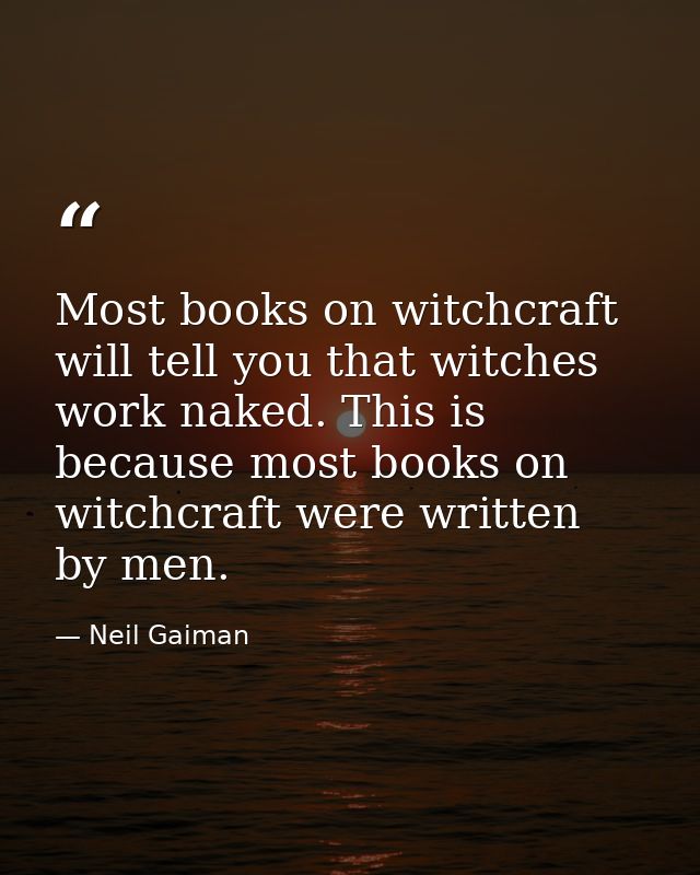 Most books on witchcraft will tell you that witches work naked. This is because most books on witchcraft were written by — Neil Gaiman
