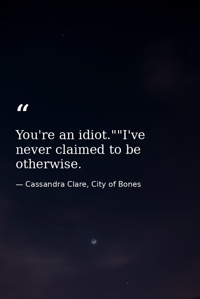 You're an idiot.""I've never claimed to be otherwise. — Cassandra Clare, City of Bones