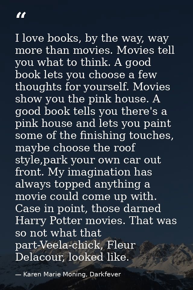 I love books, by the way, way more than movies. Movies tell you what to think. A good book lets you choose a few thought — Karen Marie Moning, Darkfever
