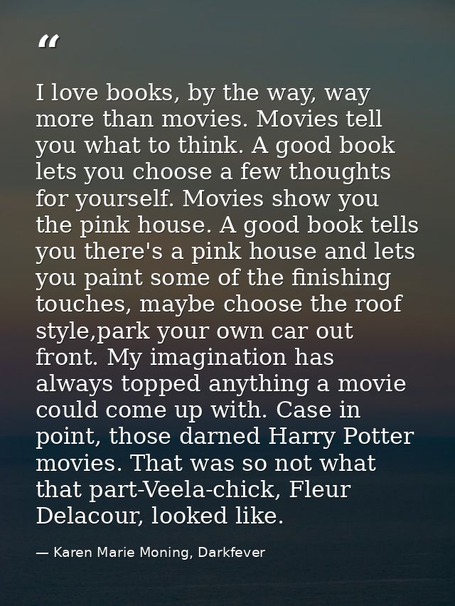 I love books, by the way, way more than movies. Movies tell you what to think. A good book lets you choose a few thought — Karen Marie Moning, Darkfever