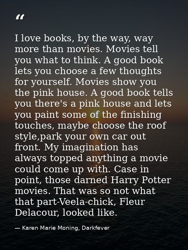 I love books, by the way, way more than movies. Movies tell you what to think. A good book lets you choose a few thought — Karen Marie Moning, Darkfever