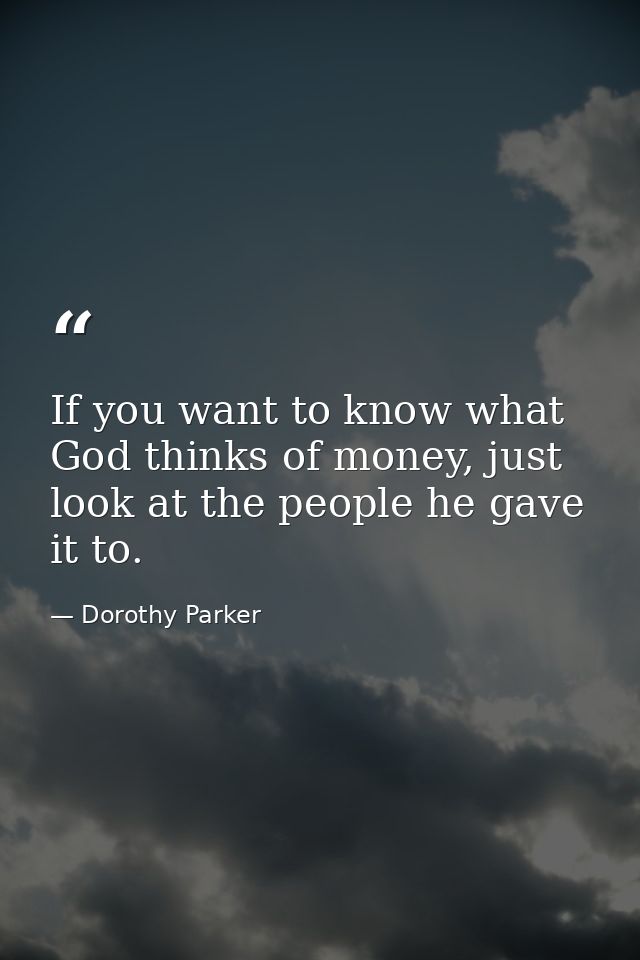 If you want to know what God thinks of money, just look at the people he gave it to. — Dorothy Parker