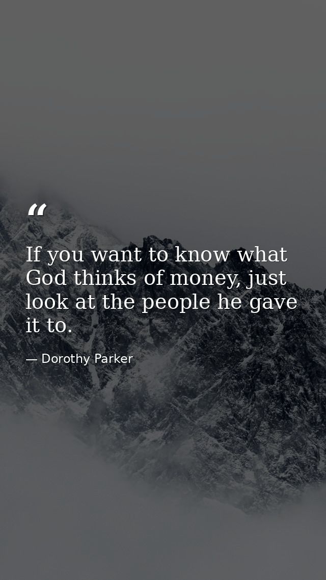 If you want to know what God thinks of money, just look at the people he gave it to. — Dorothy Parker