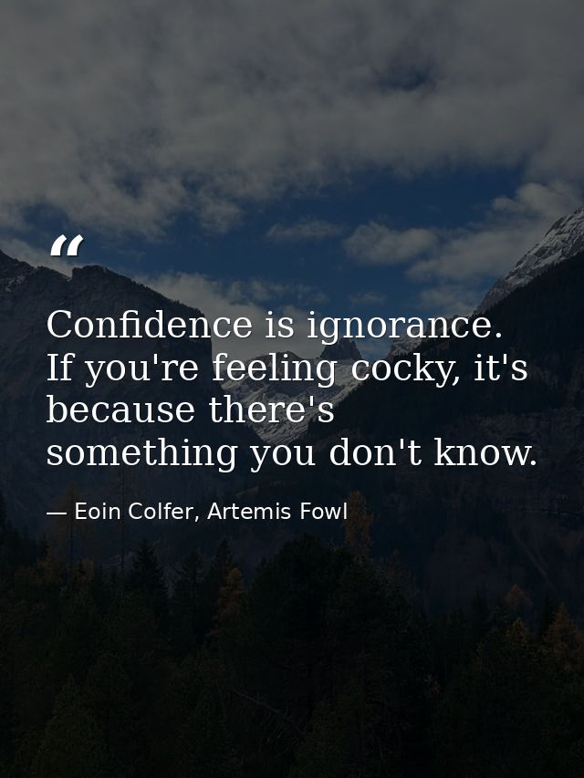 Confidence is ignorance. If you're feeling cocky, it's because there's something you don't know. — Eoin Colfer, Artemis Fowl