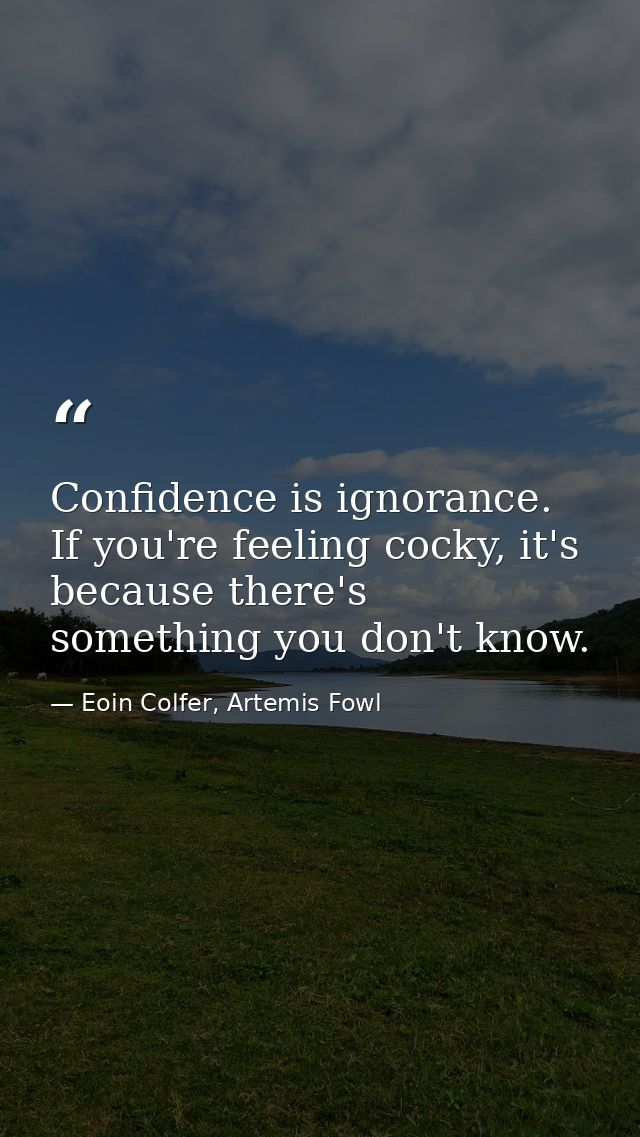 Confidence is ignorance. If you're feeling cocky, it's because there's something you don't know. — Eoin Colfer, Artemis Fowl