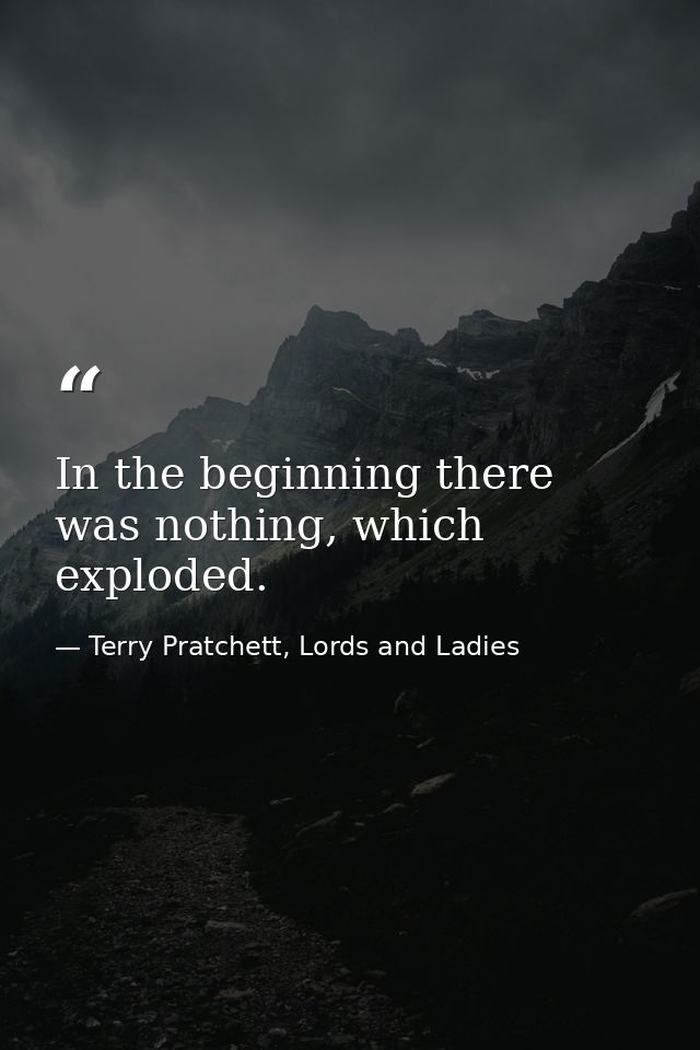 In the beginning there was nothing, which exploded. — Terry Pratchett, Lords and Ladies