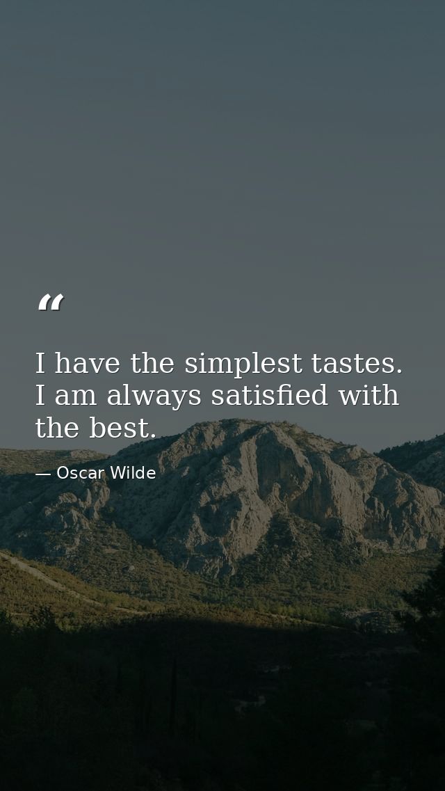 I have the simplest tastes. I am always satisfied with the best. — Oscar Wilde
