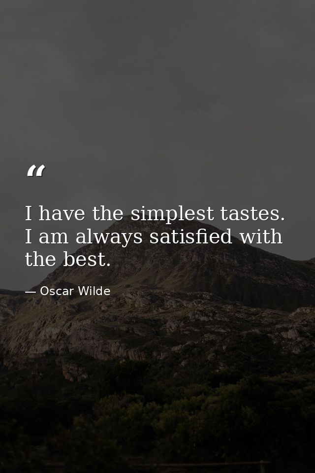I have the simplest tastes. I am always satisfied with the best. — Oscar Wilde
