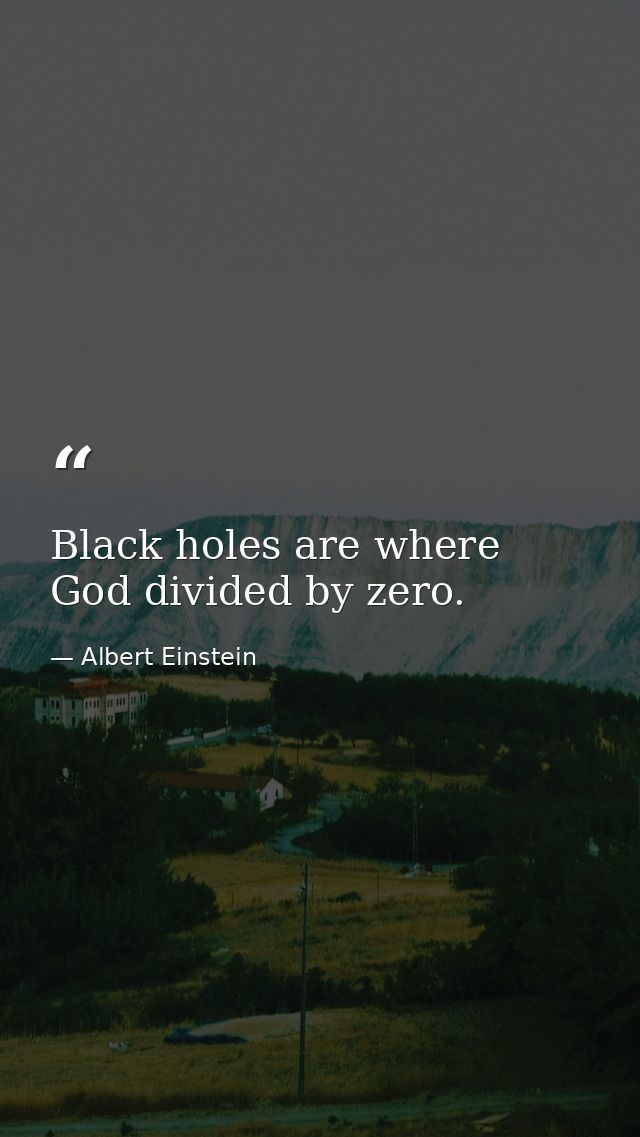 Black holes are where God divided by zero. — Albert Einstein