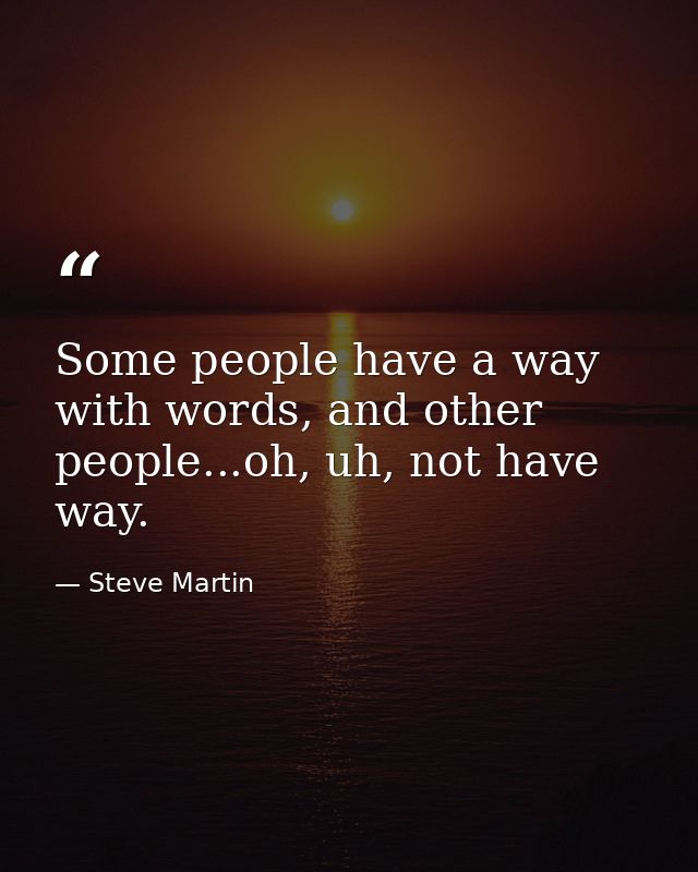 Some people have a way with words, and other people...oh, uh, not have way. — Steve Martin
