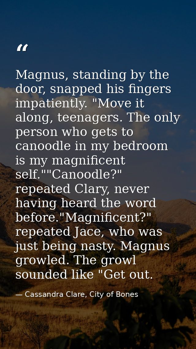 Magnus, standing by the door, snapped his fingers impatiently. "Move it along, teenagers. The only person who gets to ca — Cassandra Clare, City of Bones