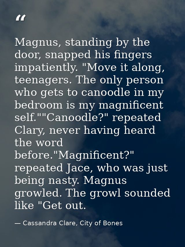 Magnus, standing by the door, snapped his fingers impatiently. "Move it along, teenagers. The only person who gets to ca — Cassandra Clare, City of Bones