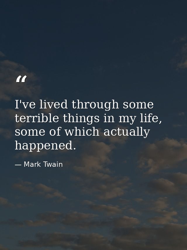 I've lived through some terrible things in my life, some of which actually happened. — Mark Twain