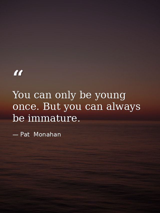 You can only be young once. But you can always be immature. — Pat  Monahan