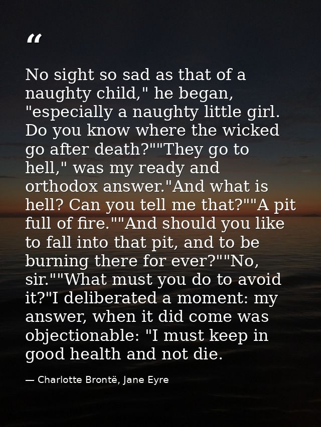No sight so sad as that of a naughty child," he began, "especially a naughty little girl. Do you know where the wicked g — Charlotte Brontë, Jane Eyre