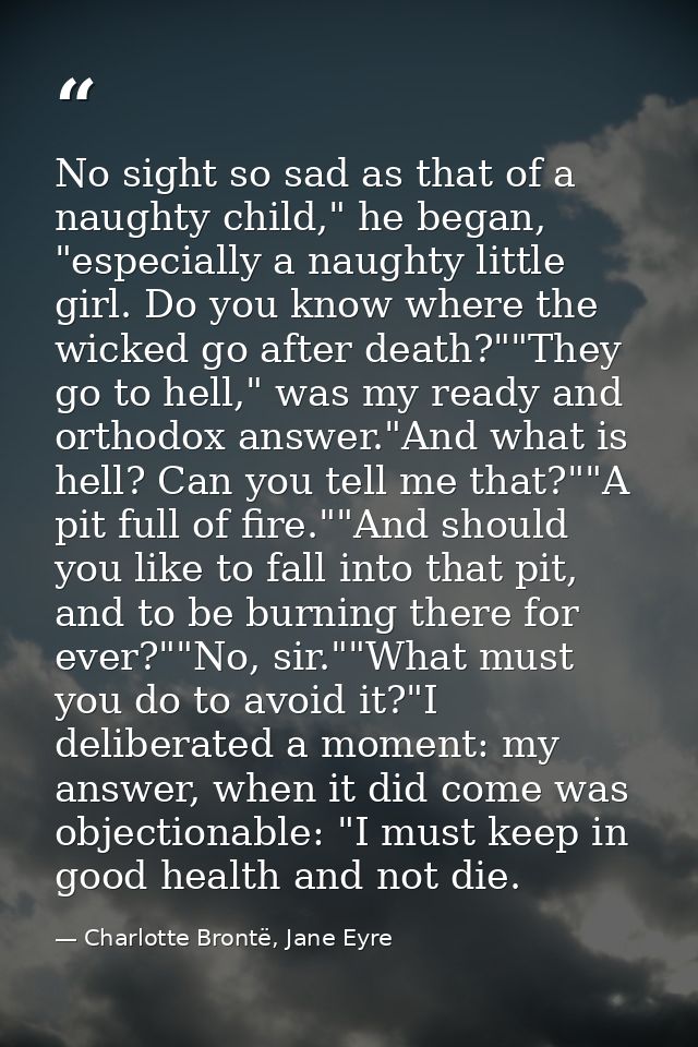 No sight so sad as that of a naughty child," he began, "especially a naughty little girl. Do you know where the wicked g — Charlotte Brontë, Jane Eyre